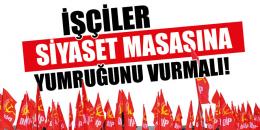 Başyazı: Güç işçi sınıfında çare sınıf siyasetindedir!